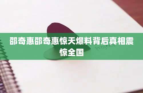 邵奇惠邵奇惠惊天爆料背后真相震惊全国