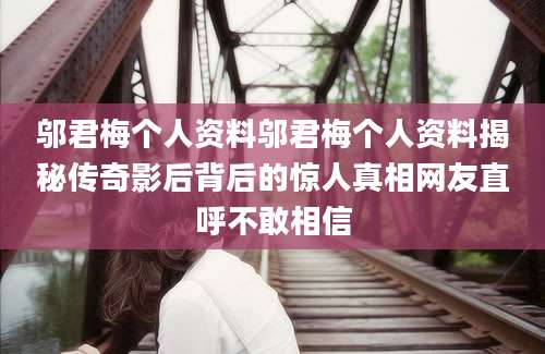 邬君梅个人资料邬君梅个人资料揭秘传奇影后背后的惊人真相网友直呼不敢相信