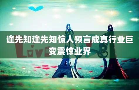 逢先知逢先知惊人预言成真行业巨变震惊业界
