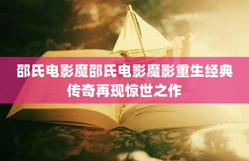 邵氏电影魔邵氏电影魔影重生经典传奇再现惊世之作