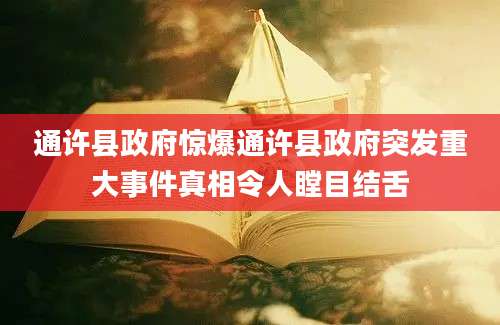 通许县政府惊爆通许县政府突发重大事件真相令人瞠目结舌