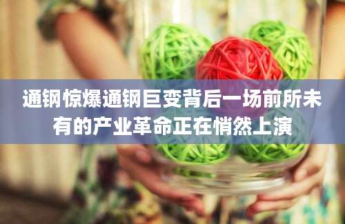 通钢惊爆通钢巨变背后一场前所未有的产业革命正在悄然上演