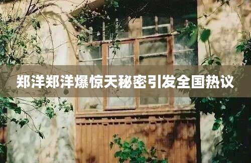 郑洋郑洋爆惊天秘密引发全国热议