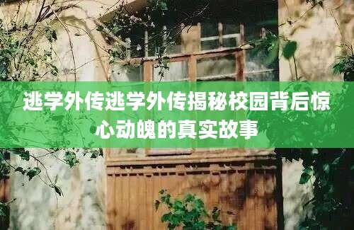 逃学外传逃学外传揭秘校园背后惊心动魄的真实故事