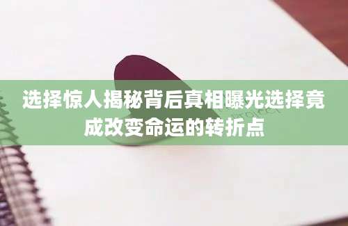 选择惊人揭秘背后真相曝光选择竟成改变命运的转折点