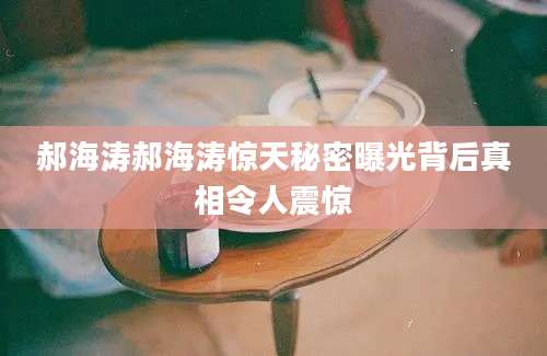 郝海涛郝海涛惊天秘密曝光背后真相令人震惊