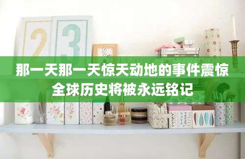 那一天那一天惊天动地的事件震惊全球历史将被永远铭记