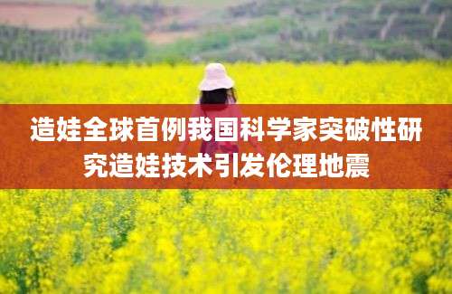 造娃全球首例我国科学家突破性研究造娃技术引发伦理地震