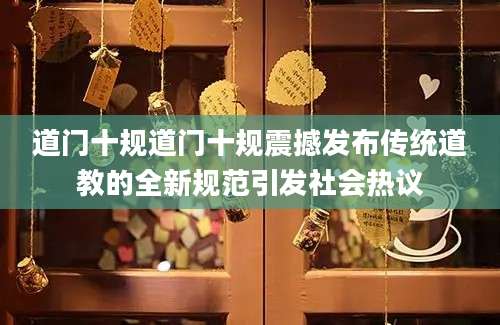 道门十规道门十规震撼发布传统道教的全新规范引发社会热议