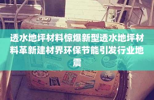 透水地坪材料惊爆新型透水地坪材料革新建材界环保节能引发行业地震