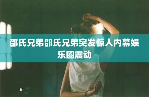 邵氏兄弟邵氏兄弟突发惊人内幕娱乐圈震动