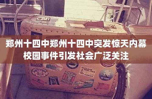 郑州十四中郑州十四中突发惊天内幕校园事件引发社会广泛关注