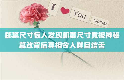 邮票尺寸惊人发现邮票尺寸竟被神秘篡改背后真相令人瞠目结舌