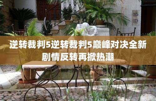 逆转裁判5逆转裁判5巅峰对决全新剧情反转再掀热潮