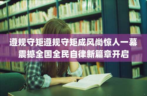 遵规守矩遵规守矩成风尚惊人一幕震撼全国全民自律新篇章开启