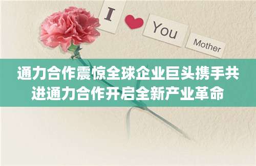 通力合作震惊全球企业巨头携手共进通力合作开启全新产业革命