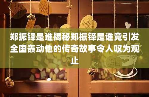 郑振铎是谁揭秘郑振铎是谁竟引发全国轰动他的传奇故事令人叹为观止