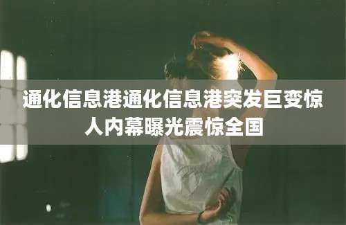 通化信息港通化信息港突发巨变惊人内幕曝光震惊全国