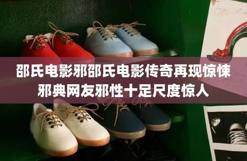 邵氏电影邪邵氏电影传奇再现惊悚邪典网友邪性十足尺度惊人