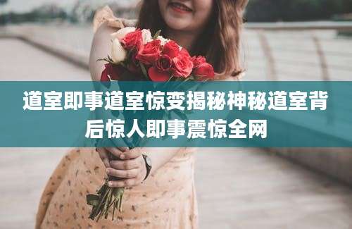 道室即事道室惊变揭秘神秘道室背后惊人即事震惊全网