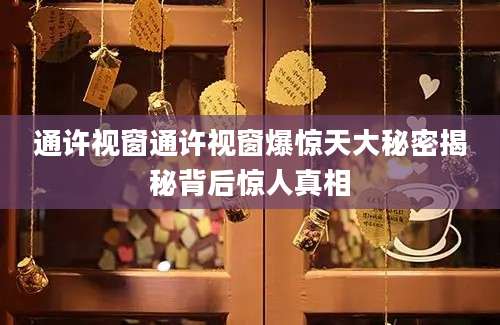通许视窗通许视窗爆惊天大秘密揭秘背后惊人真相