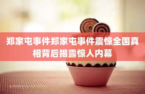 郑家屯事件郑家屯事件震惊全国真相背后揭露惊人内幕