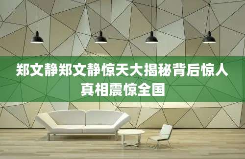 郑文静郑文静惊天大揭秘背后惊人真相震惊全国