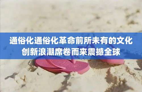 通俗化通俗化革命前所未有的文化创新浪潮席卷而来震撼全球