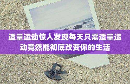 适量运动惊人发现每天只需适量运动竟然能彻底改变你的生活