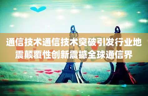 通信技术通信技术突破引发行业地震颠覆性创新震撼全球通信界