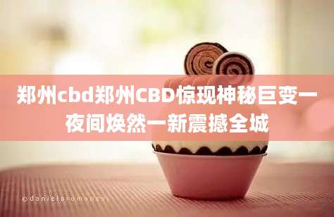 郑州cbd郑州CBD惊现神秘巨变一夜间焕然一新震撼全城