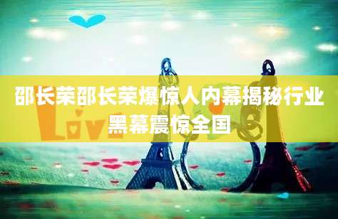 邵长荣邵长荣爆惊人内幕揭秘行业黑幕震惊全国