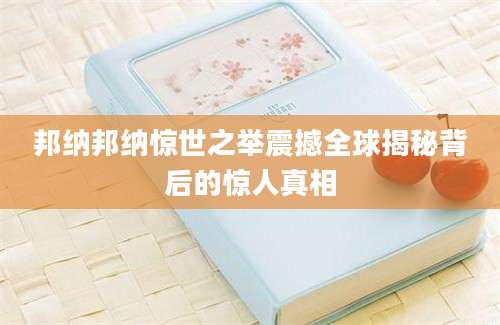 邦纳邦纳惊世之举震撼全球揭秘背后的惊人真相