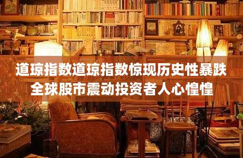 道琼指数道琼指数惊现历史性暴跌全球股市震动投资者人心惶惶