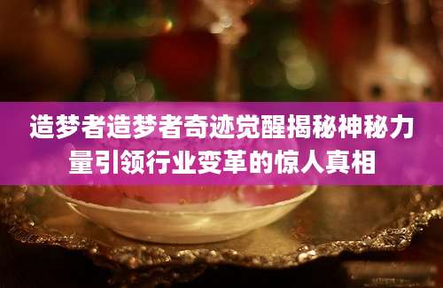 造梦者造梦者奇迹觉醒揭秘神秘力量引领行业变革的惊人真相