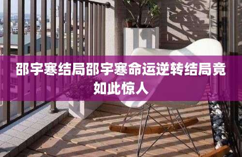邵宇寒结局邵宇寒命运逆转结局竟如此惊人