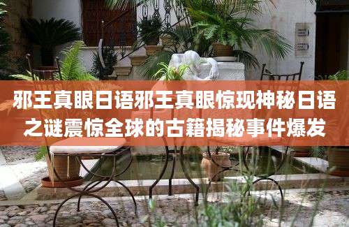 邪王真眼日语邪王真眼惊现神秘日语之谜震惊全球的古籍揭秘事件爆发