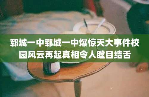 郓城一中郓城一中爆惊天大事件校园风云再起真相令人瞠目结舌