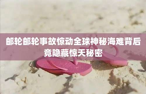 邮轮邮轮事故惊动全球神秘海难背后竟隐藏惊天秘密