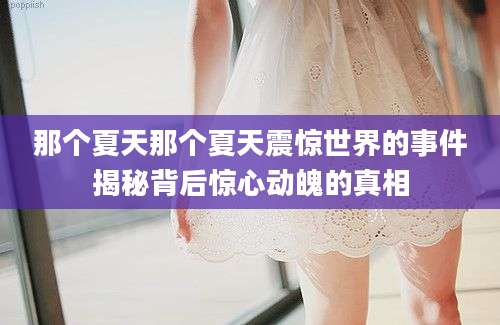 那个夏天那个夏天震惊世界的事件揭秘背后惊心动魄的真相
