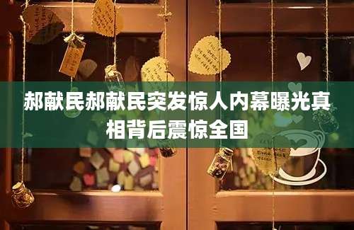 郝献民郝献民突发惊人内幕曝光真相背后震惊全国
