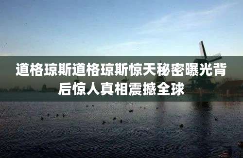道格琼斯道格琼斯惊天秘密曝光背后惊人真相震撼全球