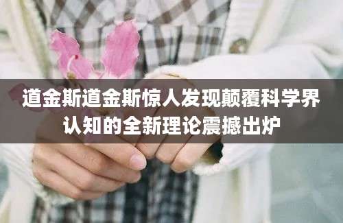 道金斯道金斯惊人发现颠覆科学界认知的全新理论震撼出炉