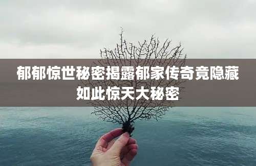 郁郁惊世秘密揭露郁家传奇竟隐藏如此惊天大秘密