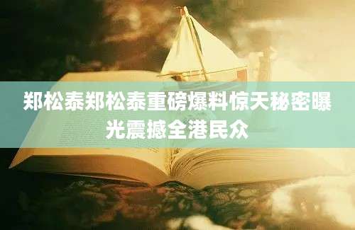 郑松泰郑松泰重磅爆料惊天秘密曝光震撼全港民众