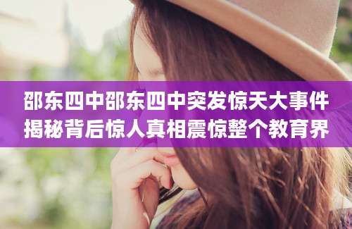 邵东四中邵东四中突发惊天大事件揭秘背后惊人真相震惊整个教育界