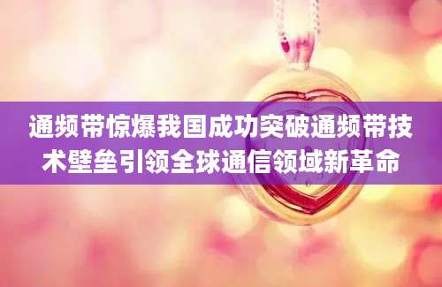 通频带惊爆我国成功突破通频带技术壁垒引领全球通信领域新革命