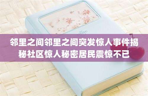 邻里之间邻里之间突发惊人事件揭秘社区惊人秘密居民震惊不已