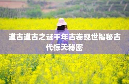 道古道古之谜千年古卷现世揭秘古代惊天秘密