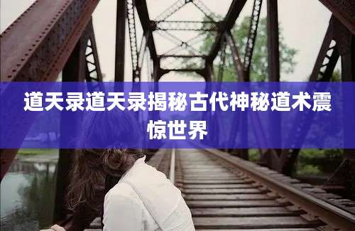 道天录道天录揭秘古代神秘道术震惊世界
